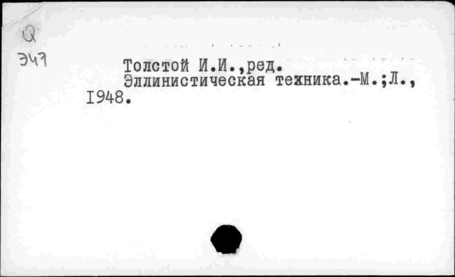 ﻿Толстой И.И.,род.
Эллинистическая техника.-М.;Л. 1948.